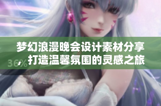 梦幻浪漫晚会设计素材分享，打造温馨氛围的灵感之旅