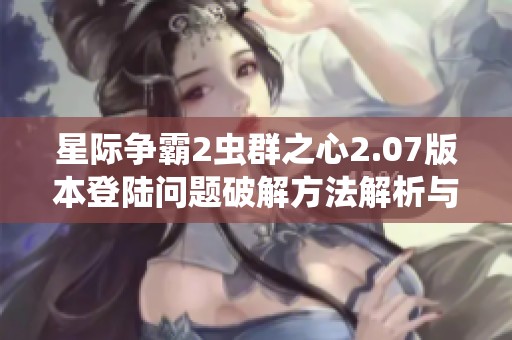 星际争霸2虫群之心2.07版本登陆问题破解方法解析与分享