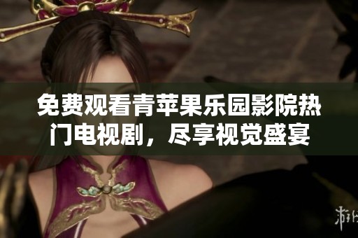 免费观看青苹果乐园影院热门电视剧，尽享视觉盛宴