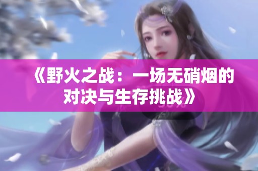 《野火之战：一场无硝烟的对决与生存挑战》