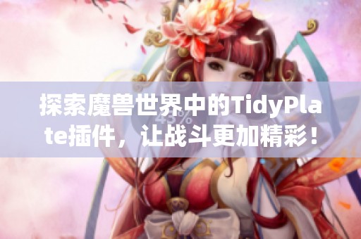 探索魔兽世界中的TidyPlate插件，让战斗更加精彩！