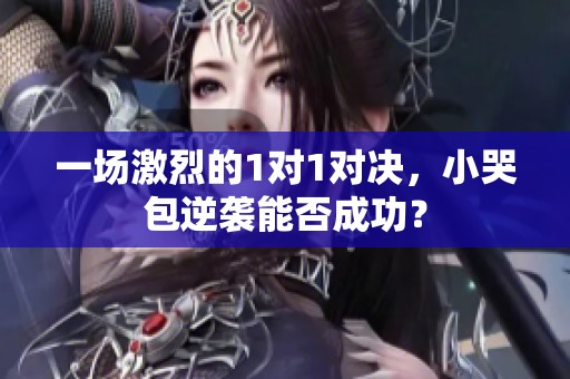 一场激烈的1对1对决，小哭包逆袭能否成功？