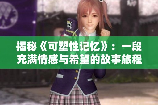 揭秘《可塑性记忆》：一段充满情感与希望的故事旅程