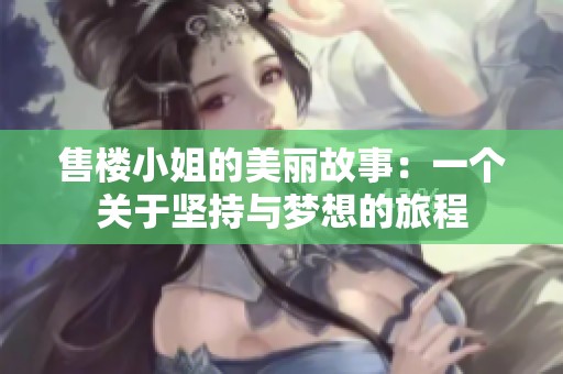 售楼小姐的美丽故事：一个关于坚持与梦想的旅程
