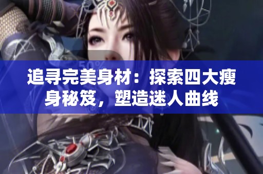 追寻完美身材：探索四大瘦身秘笈，塑造迷人曲线