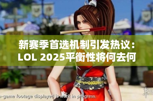 新赛季首选机制引发热议：LOL 2025平衡性将何去何从