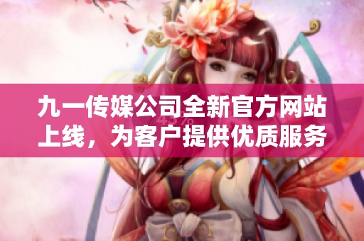 九一传媒公司全新官方网站上线，为客户提供优质服务平台