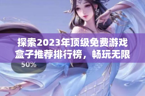 探索2023年顶级免费游戏盒子推荐排行榜，畅玩无限乐趣