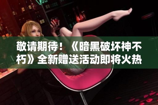 敬请期待！《暗黑破坏神不朽》全新赠送活动即将火热开启