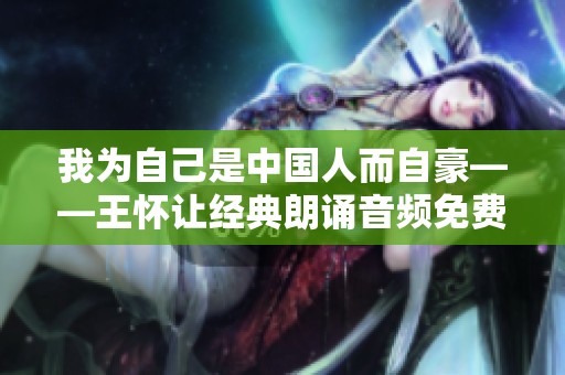 我为自己是中国人而自豪——王怀让经典朗诵音频免费聆听平台
