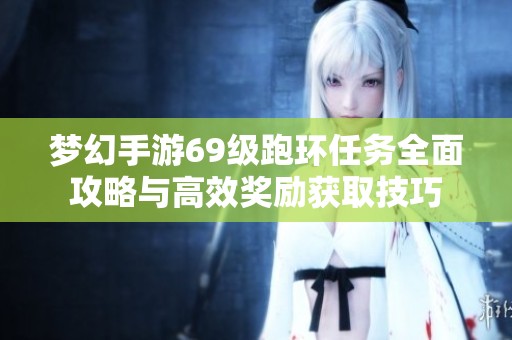 梦幻手游69级跑环任务全面攻略与高效奖励获取技巧