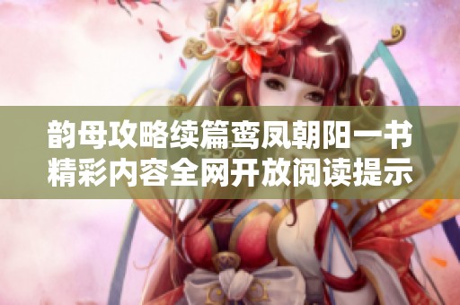 韵母攻略续篇鸾凤朝阳一书精彩内容全网开放阅读提示