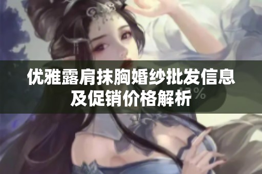 优雅露肩抹胸婚纱批发信息及促销价格解析