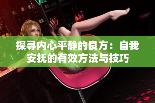探寻内心平静的良方：自我安抚的有效方法与技巧