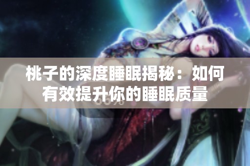 桃子的深度睡眠揭秘：如何有效提升你的睡眠质量