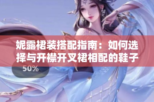 妮露裙装搭配指南：如何选择与开襟开叉裙相配的鞋子