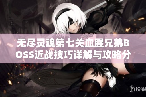 无尽灵魂第七关血腥兄弟BOSS近战技巧详解与攻略分享