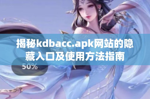 揭秘kdbacc.apk网站的隐藏入口及使用方法指南