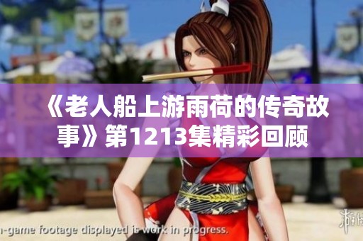 《老人船上游雨荷的传奇故事》第1213集精彩回顾