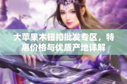 大苹果木钮扣批发专区，特惠价格与优质产地详解