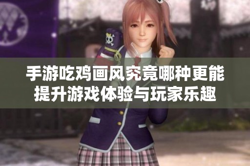 手游吃鸡画风究竟哪种更能提升游戏体验与玩家乐趣
