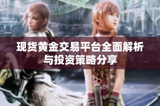 现货黄金交易平台全面解析与投资策略分享