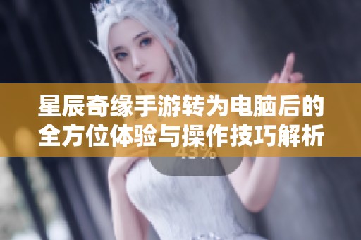 星辰奇缘手游转为电脑后的全方位体验与操作技巧解析