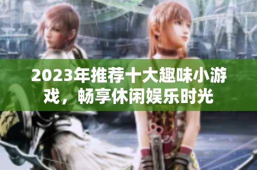 2023年推荐十大趣味小游戏，畅享休闲娱乐时光
