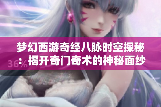 梦幻西游奇经八脉时空探秘：揭开奇门奇术的神秘面纱