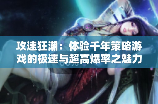 攻速狂潮：体验千年策略游戏的极速与超高爆率之魅力