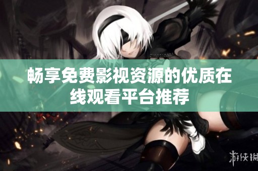 畅享免费影视资源的优质在线观看平台推荐