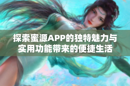 探索蜜源APP的独特魅力与实用功能带来的便捷生活