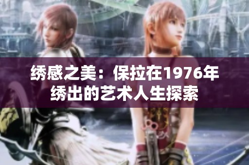 绣感之美：保拉在1976年绣出的艺术人生探索