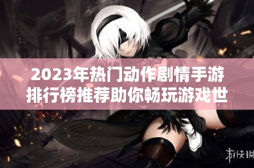 2023年热门动作剧情手游排行榜推荐助你畅玩游戏世界
