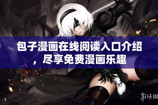 包子漫画在线阅读入口介绍，尽享免费漫画乐趣