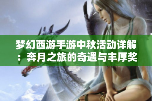 梦幻西游手游中秋活动详解：奔月之旅的奇遇与丰厚奖励攻略