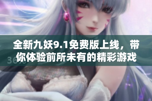 全新九妖9.1免费版上线，带你体验前所未有的精彩游戏世界