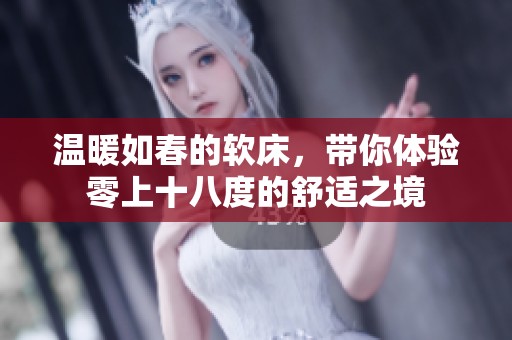 温暖如春的软床，带你体验零上十八度的舒适之境