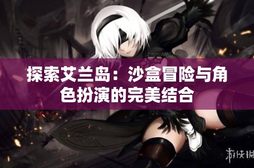 探索艾兰岛：沙盒冒险与角色扮演的完美结合