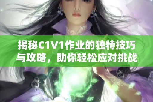 揭秘C1V1作业的独特技巧与攻略，助你轻松应对挑战