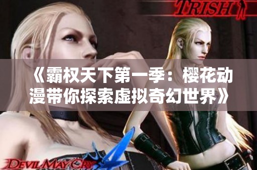 《霸权天下第一季：樱花动漫带你探索虚拟奇幻世界》