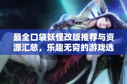 最全口袋妖怪改版推荐与资源汇总，乐趣无穷的游戏选择！