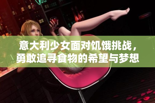 意大利少女面对饥饿挑战，勇敢追寻食物的希望与梦想