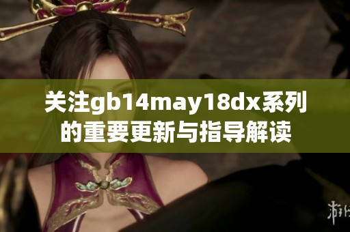 关注gb14may18dx系列的重要更新与指导解读