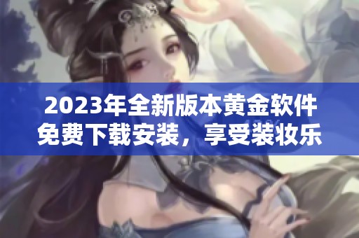 2023年全新版本黄金软件免费下载安装，享受装妆乐趣