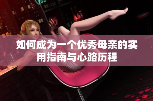 如何成为一个优秀母亲的实用指南与心路历程