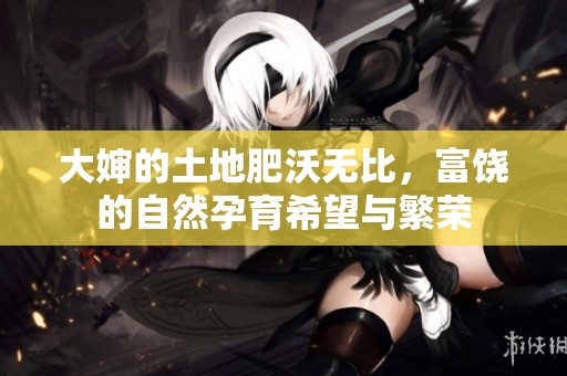 大婶的土地肥沃无比，富饶的自然孕育希望与繁荣
