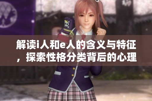 解读i人和e人的含义与特征，探索性格分类背后的心理学