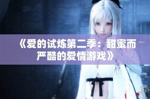 《爱的试炼第二季：甜蜜而严酷的爱情游戏》