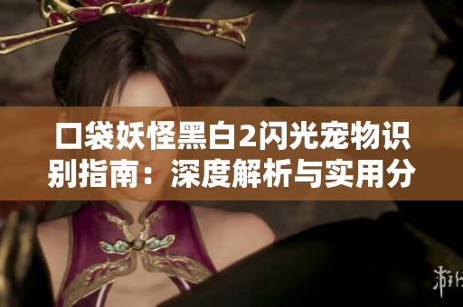 口袋妖怪黑白2闪光宠物识别指南：深度解析与实用分辨技巧分享